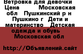 Ветровка для девочки › Цена ­ 500 - Московская обл., Пушкинский р-н, Пушкино г. Дети и материнство » Детская одежда и обувь   . Московская обл.